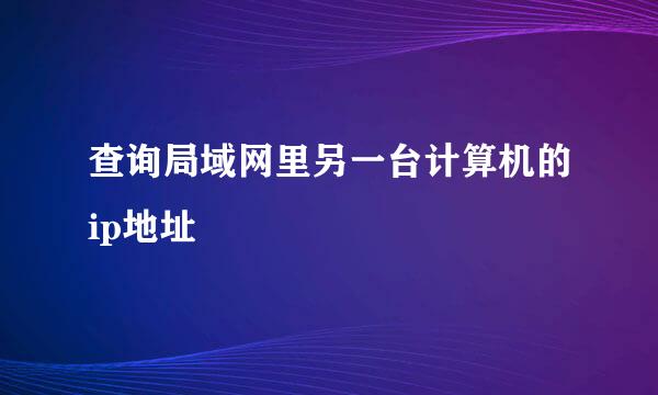 查询局域网里另一台计算机的ip地址