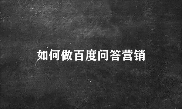 如何做百度问答营销