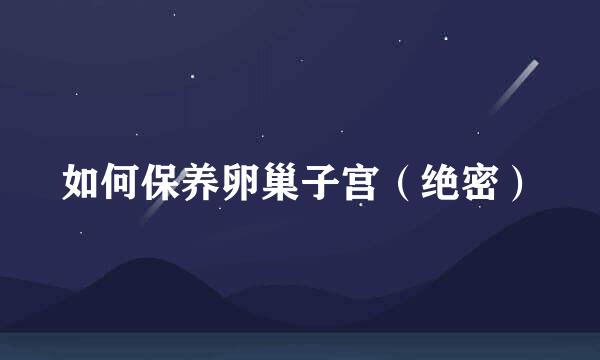 如何保养卵巢子宫（绝密）