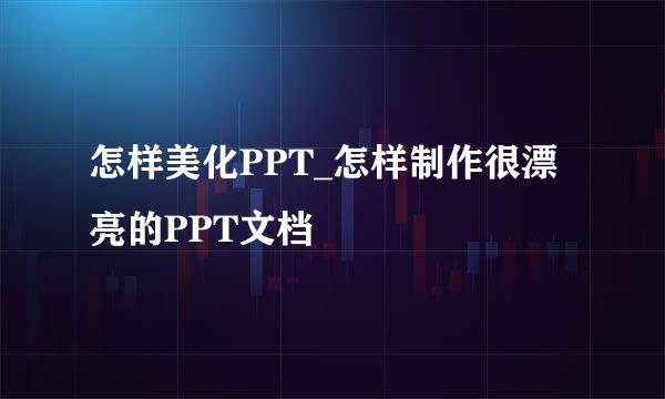 怎样美化PPT_怎样制作很漂亮的PPT文档