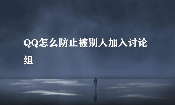 QQ怎么防止被别人加入讨论组