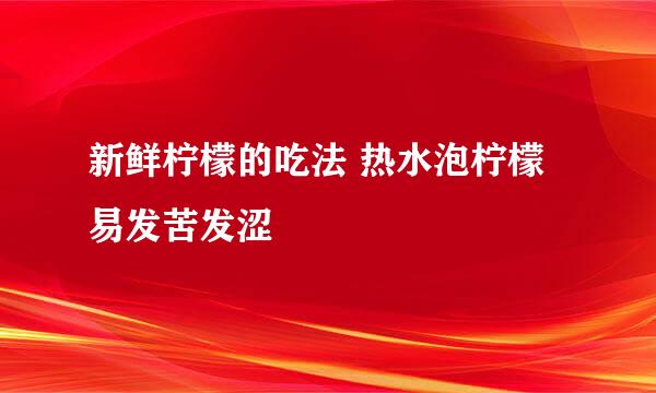 新鲜柠檬的吃法 热水泡柠檬易发苦发涩