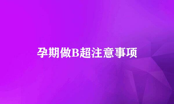 孕期做B超注意事项