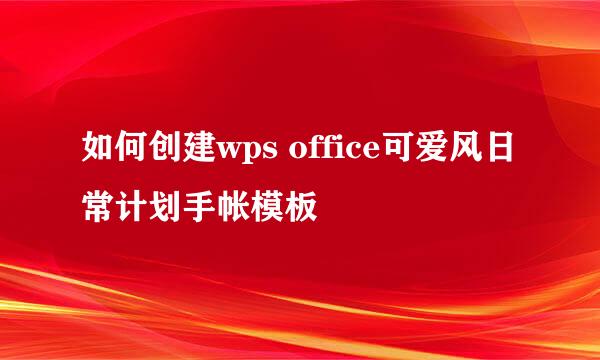 如何创建wps office可爱风日常计划手帐模板