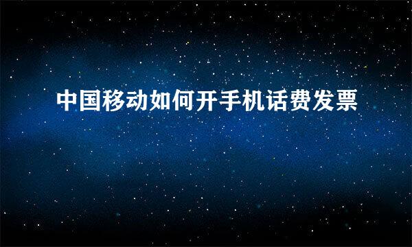 中国移动如何开手机话费发票