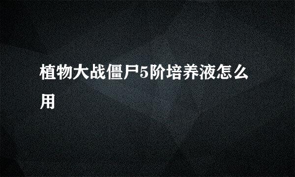 植物大战僵尸5阶培养液怎么用