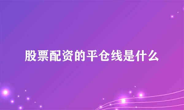 股票配资的平仓线是什么
