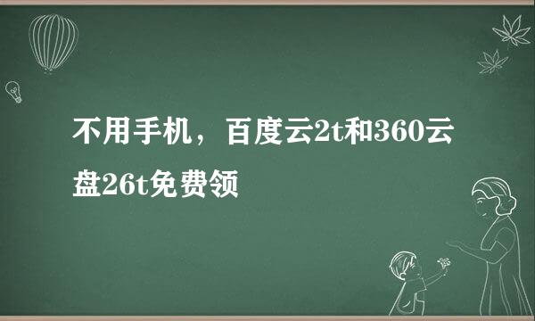 不用手机，百度云2t和360云盘26t免费领
