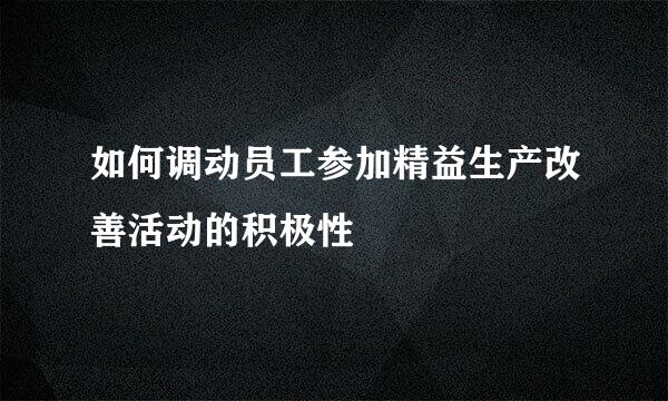 如何调动员工参加精益生产改善活动的积极性
