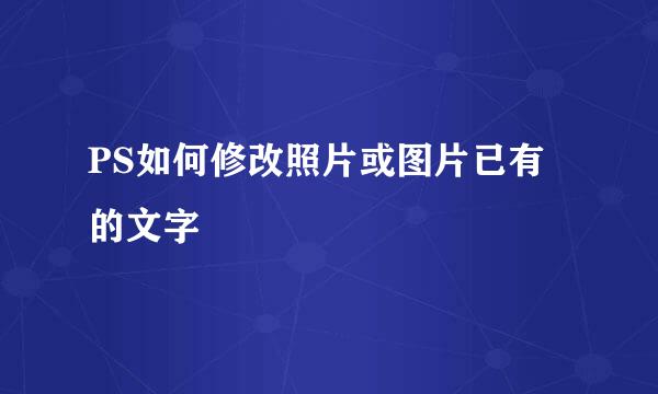 PS如何修改照片或图片已有的文字