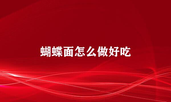 蝴蝶面怎么做好吃