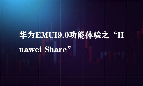 华为EMUI9.0功能体验之“Huawei Share”