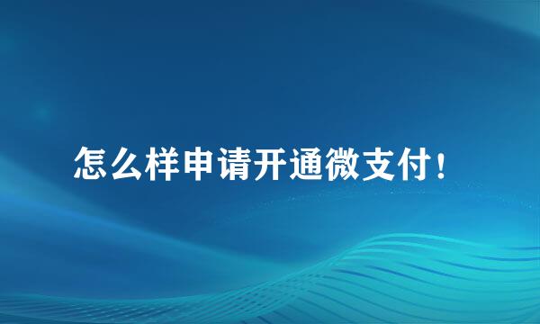 怎么样申请开通微支付！