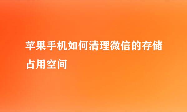苹果手机如何清理微信的存储占用空间