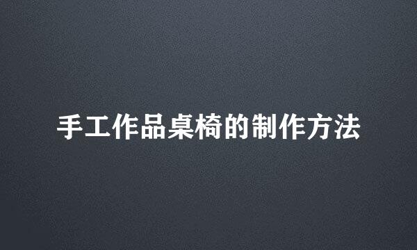 手工作品桌椅的制作方法