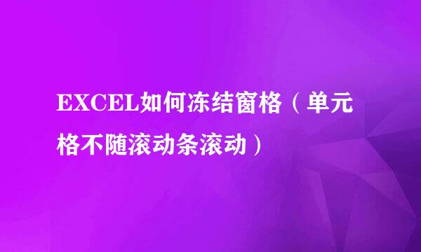 EXCEL如何冻结窗格（单元格不随滚动条滚动）