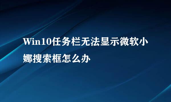 Win10任务栏无法显示微软小娜搜索框怎么办