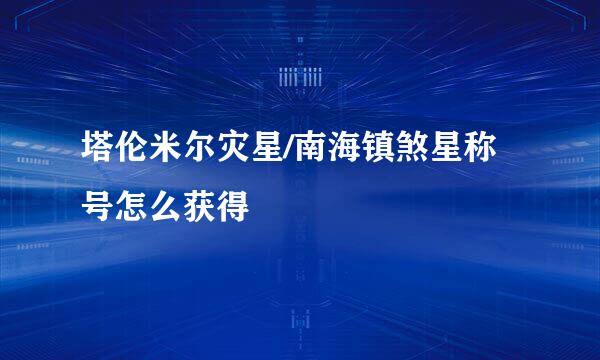 塔伦米尔灾星/南海镇煞星称号怎么获得