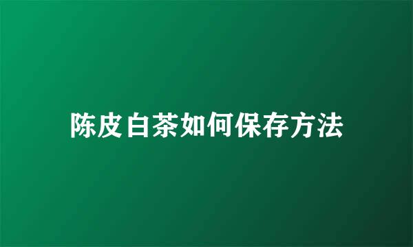 陈皮白茶如何保存方法