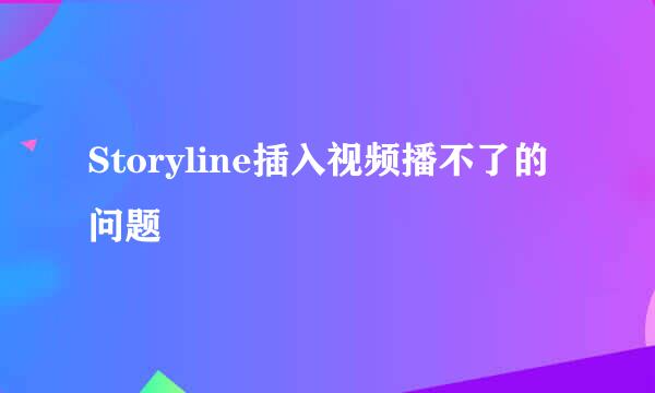 Storyline插入视频播不了的问题
