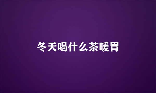 冬天喝什么茶暖胃