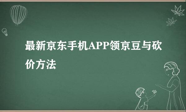 最新京东手机APP领京豆与砍价方法