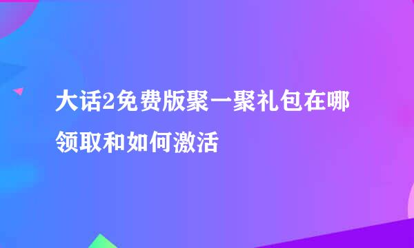 大话2免费版聚一聚礼包在哪领取和如何激活