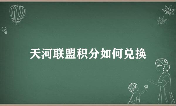 天河联盟积分如何兑换