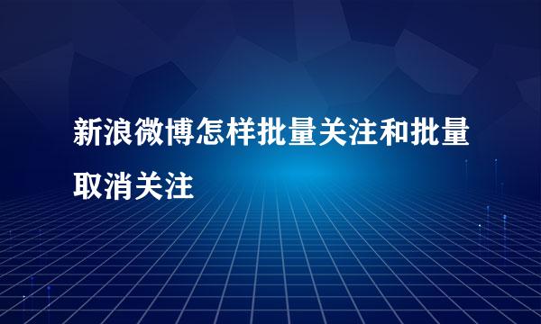 新浪微博怎样批量关注和批量取消关注
