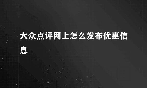 大众点评网上怎么发布优惠信息