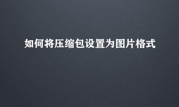 如何将压缩包设置为图片格式