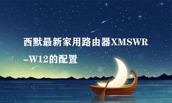 西默最新家用路由器XMSWR-W12的配置