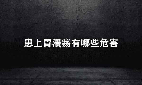 患上胃溃疡有哪些危害