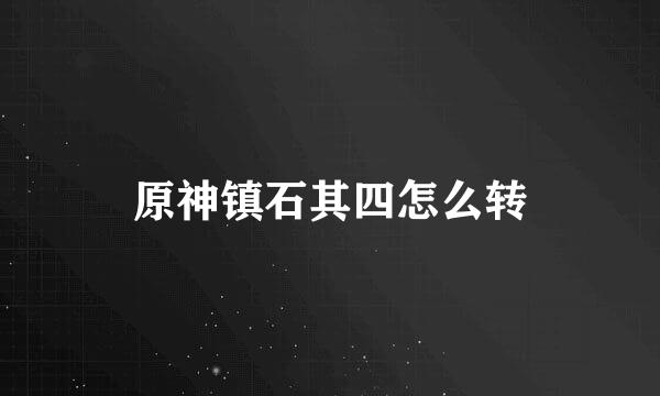 原神镇石其四怎么转