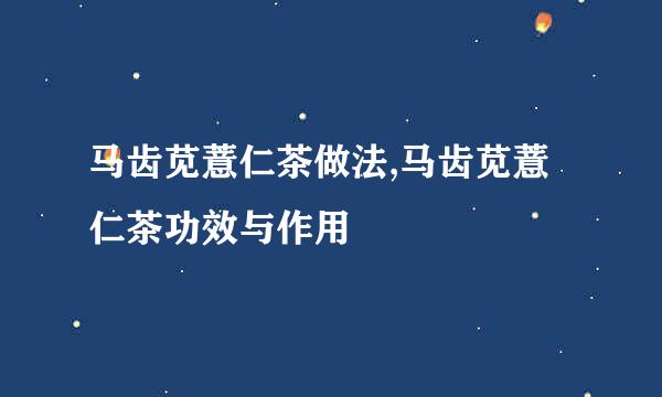 马齿苋薏仁茶做法,马齿苋薏仁茶功效与作用