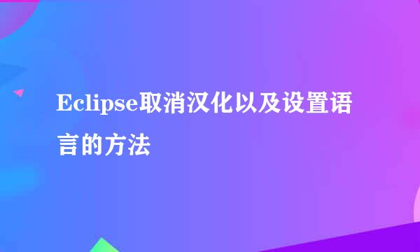 Eclipse取消汉化以及设置语言的方法