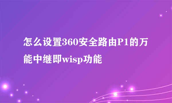 怎么设置360安全路由P1的万能中继即wisp功能