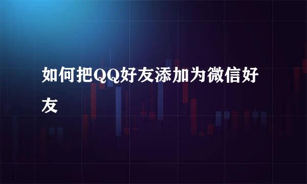 如何把QQ好友添加为微信好友