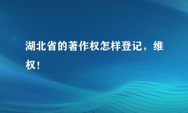 湖北省的著作权怎样登记，维权！
