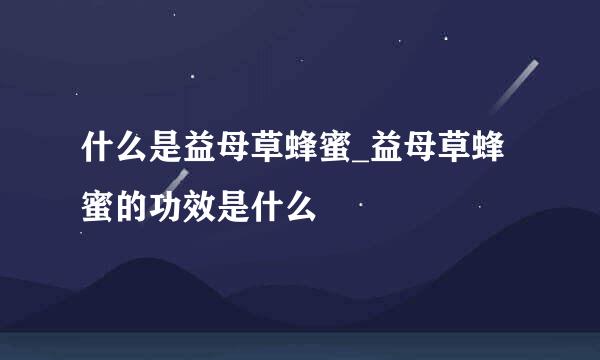 什么是益母草蜂蜜_益母草蜂蜜的功效是什么