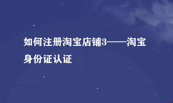如何注册淘宝店铺3——淘宝身份证认证