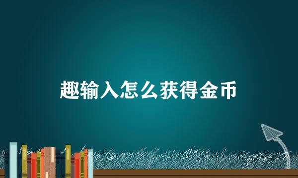 趣输入怎么获得金币