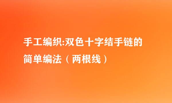 手工编织:双色十字结手链的简单编法（两根线）