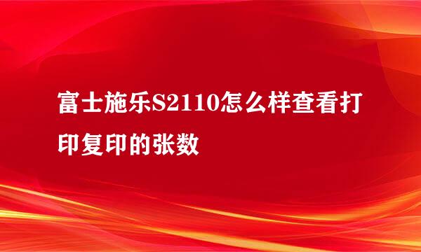 富士施乐S2110怎么样查看打印复印的张数