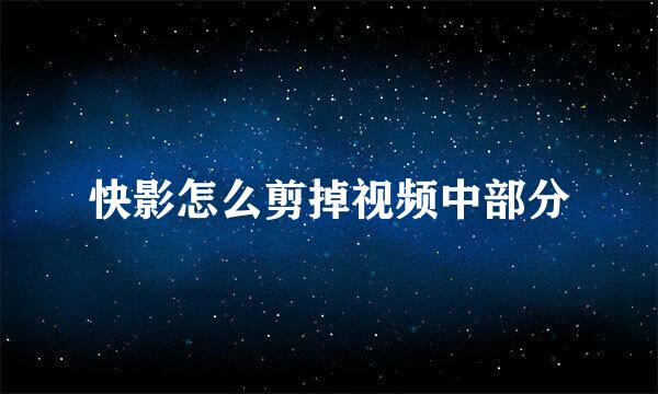 快影怎么剪掉视频中部分