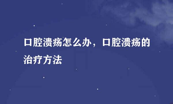口腔溃疡怎么办，口腔溃疡的治疗方法