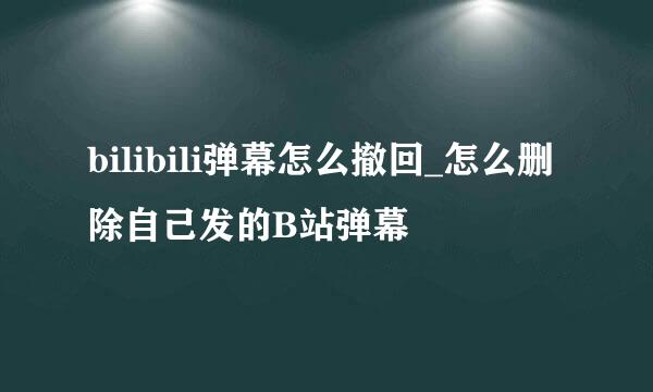 bilibili弹幕怎么撤回_怎么删除自己发的B站弹幕