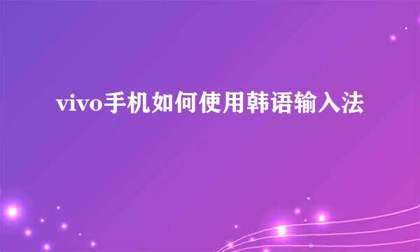 vivo手机如何使用韩语输入法