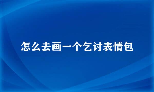 怎么去画一个乞讨表情包