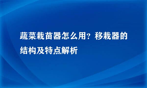 蔬菜栽苗器怎么用？移栽器的结构及特点解析